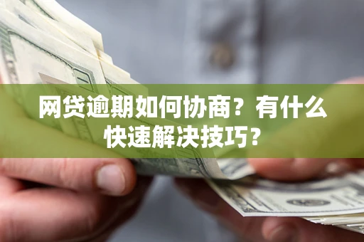 北京网贷逾期如何协商？有什么快速解决技巧？