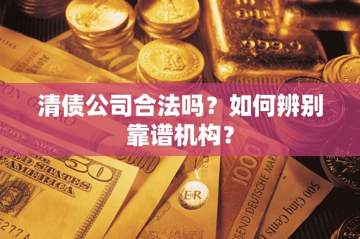 北京清债公司合法吗?如何辨别靠谱机构? 北京清债公司合法吗?如何辨别靠谱机构?