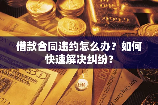 北京借款合同违约怎么办？如何快速解决纠纷？