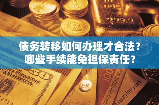 北京债务转移如何办理才合法？哪些手续能免担保责任？