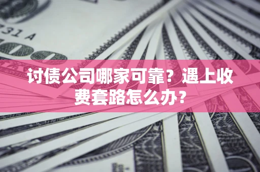 北京讨债公司哪家可靠？遇上收费套路怎么办？
