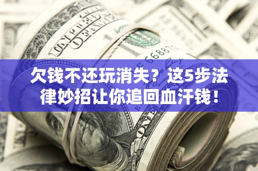 北京欠钱不还玩消失？这5步法律妙招让你追回血汗钱！
