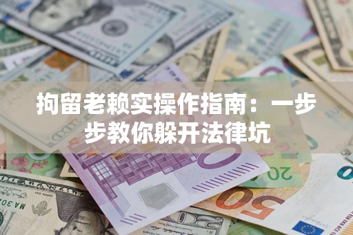 北京拘留老赖实操作指南：一步步教你躲开法律坑