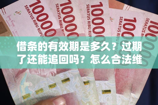 北京借条的有效期是多久？过期了还能追回吗？怎么合法维权？