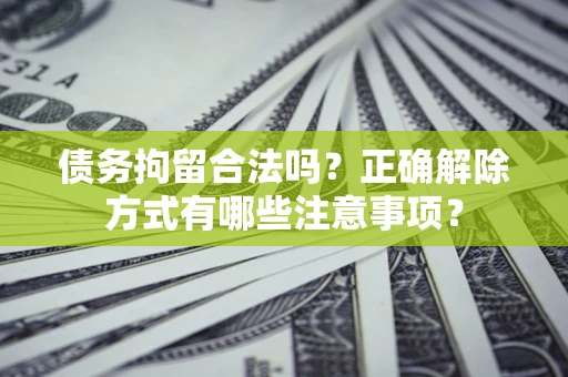 北京债务拘留合法吗？正确解除方式有哪些注意事项？