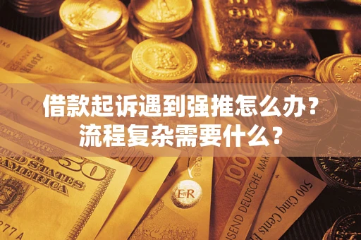 北京借款起诉遇到强推怎么办？流程复杂需要什么？