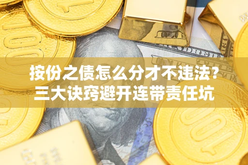 北京按份之债怎么分才不违法？三大诀窍避开连带责任坑