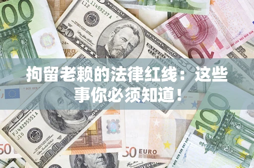 北京拘留老赖的法律红线：这些事你必须知道！