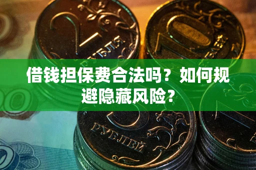 北京借钱担保费合法吗？如何规避隐藏风险？