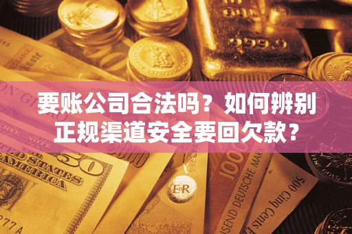 北京要账公司合法吗？如何辨别正规渠道安全要回欠款？