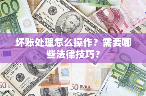 北京坏账处理怎么操作？需要哪些法律技巧？