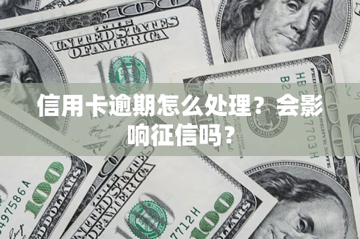 北京信用卡逾期怎么处理？会影响征信吗？