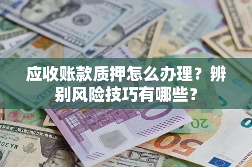 北京应收账款质押怎么办理？辨别风险技巧有哪些？