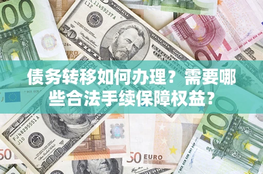 北京债务转移如何办理？需要哪些合法手续保障权益？