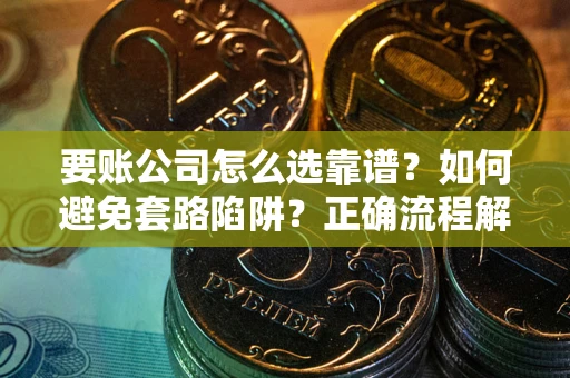 北京要账公司怎么选靠谱？如何避免套路陷阱？正确流程解析