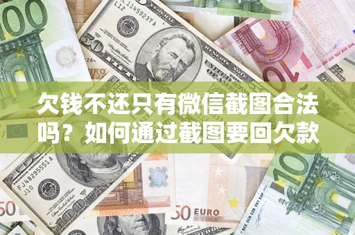 北京欠钱不还只有微信截图合法吗？如何通过截图要回欠款？