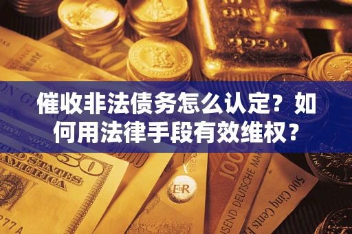 北京催收非法债务怎么认定？如何用法律手段有效维权？