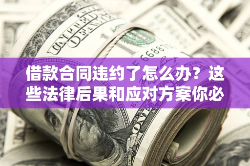 北京借款合同违约了怎么办？这些法律后果和应对方案你必须知道