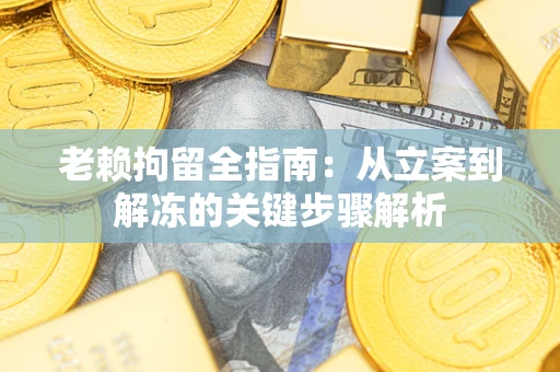 北京老赖拘留全指南：从立案到解冻的关键步骤解析