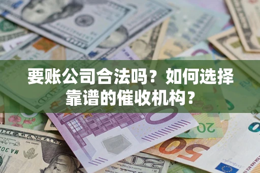 北京要账公司合法吗？如何选择靠谱的催收机构？