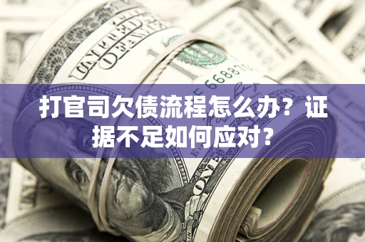 北京打官司欠债流程怎么办？证据不足如何应对？