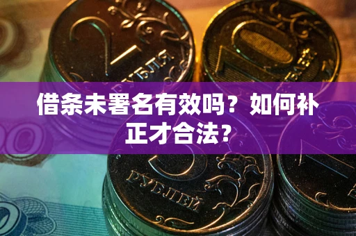 北京借条未署名有效吗？如何补正才合法？