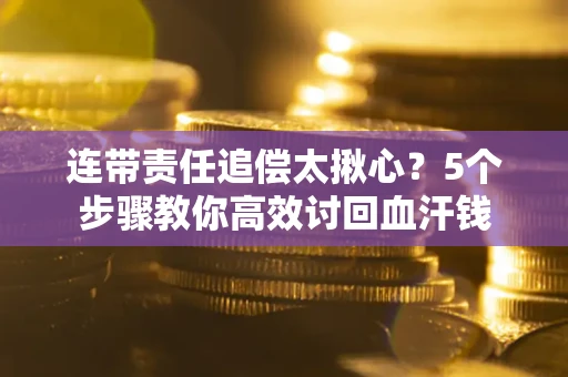 北京连带责任追偿太揪心？5个步骤教你高效讨回血汗钱