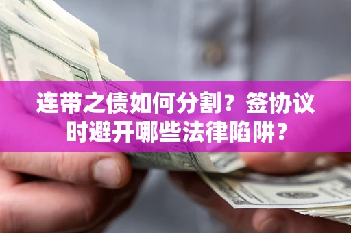 北京连带之债如何分割？签协议时避开哪些法律陷阱？