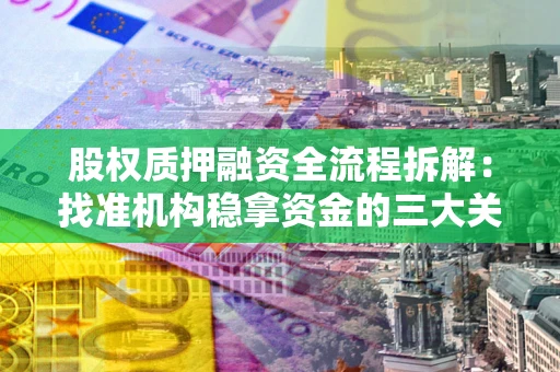 北京股权质押融资全流程拆解：找准机构稳拿资金的三大关键