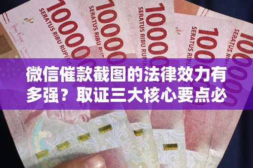 北京微信催款截图的法律效力有多强？取证三大核心要点必须知道！