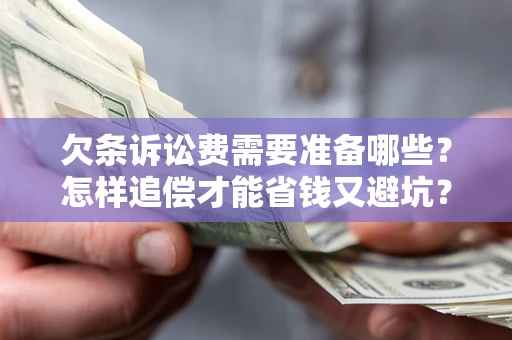 北京欠条诉讼费需要准备哪些？怎样追偿才能省钱又避坑？