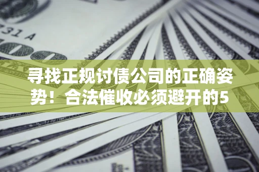 北京寻找正规讨债公司的正确姿势！合法催收必须避开的5大雷区