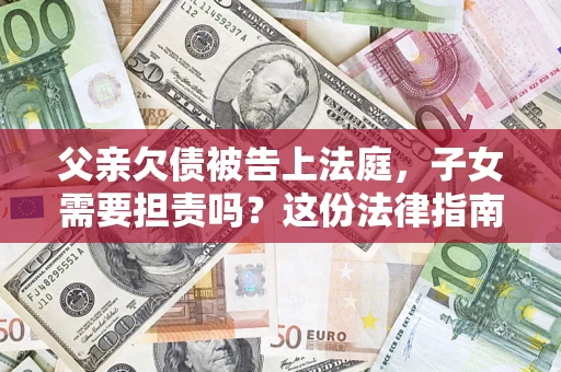 北京父亲欠债被告上法庭，子女需要担责吗？这份法律指南必须看完