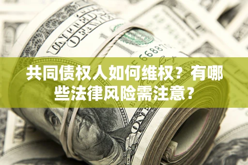 北京共同债权人如何维权？有哪些法律风险需注意？