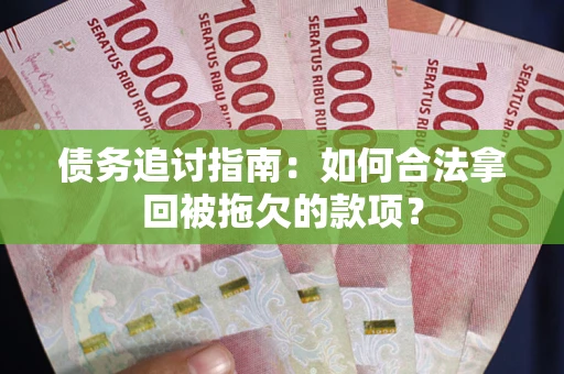 北京债务追讨指南：如何合法拿回被拖欠的款项？