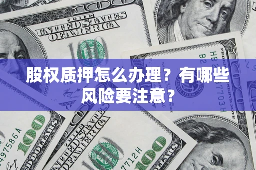 北京股权质押怎么办理？有哪些风险要注意？