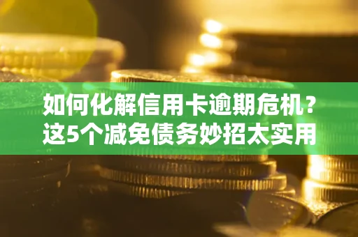 北京如何化解信用卡逾期危机？这5个减免债务妙招太实用