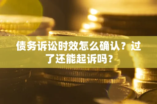 北京债务诉讼时效怎么确认？过了还能起诉吗？