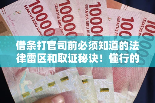 北京借条打官司前必须知道的法律雷区和取证秘诀！懂行的人已经留好这些证据