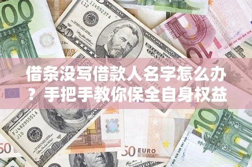 北京借条没写借款人名字怎么办？手把手教你保全自身权益