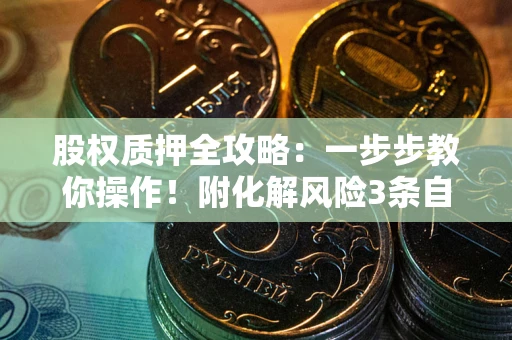 北京股权质押全攻略：一步步教你操作！附化解风险3条自救法则