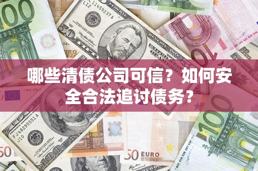 北京哪些清债公司可信？如何安全合法追讨债务？
