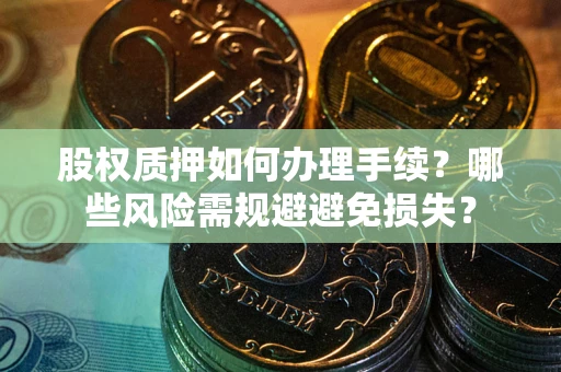 北京股权质押如何办理手续？哪些风险需规避避免损失？