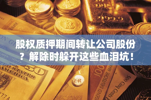 北京股权质押期间转让公司股份？解除时躲开这些血泪坑！