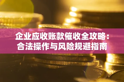 北京企业应收账款催收全攻略：合法操作与风险规避指南