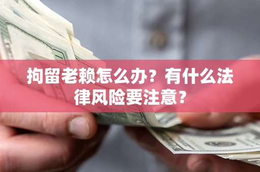 北京拘留老赖怎么办？有什么法律风险要注意？
