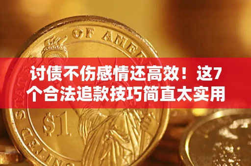 北京讨债不伤感情还高效！这7个合法追款技巧简直太实用