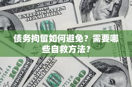 北京债务拘留如何避免？需要哪些自救方法？
