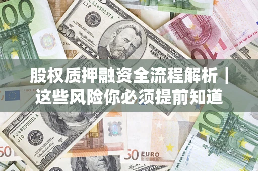 北京股权质押融资全流程解析｜这些风险你必须提前知道