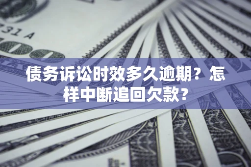 北京债务诉讼时效多久逾期？怎样中断追回欠款？